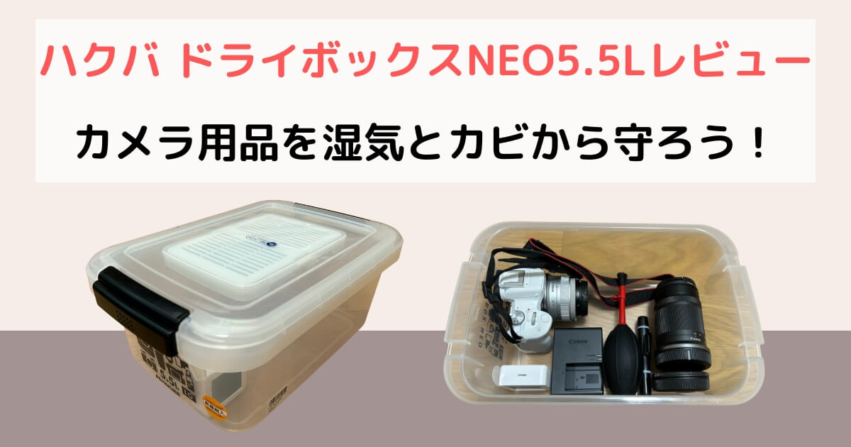 ハクバ ドライボックスNEO5.5Lレビュー。大切なカメラやレンズを湿気とカビから守ろう！