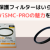 レンズ保護フィルターは不要？メリット・デメリットとハクバSMC-PROの魅力を解説！