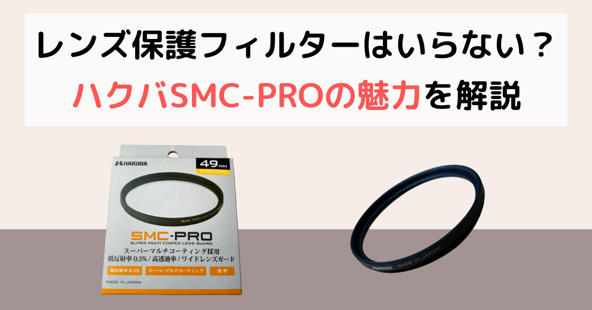レンズ保護フィルターは不要？メリット・デメリットとハクバSMC-PROの魅力を解説！