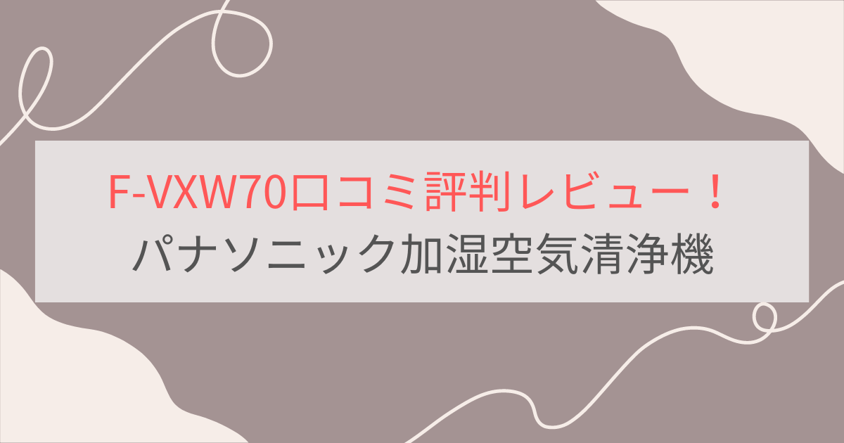 F-VXW70の口コミ評判レビュー。電気代は高い？パナソニック加湿空気清浄機