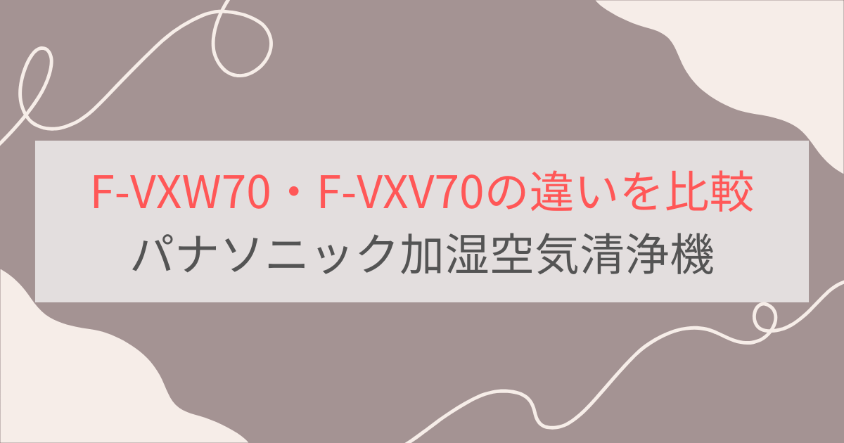 F-VXW70とF-VXV70の違いを比較。価格や性能は？パナソニック加湿空気清浄機