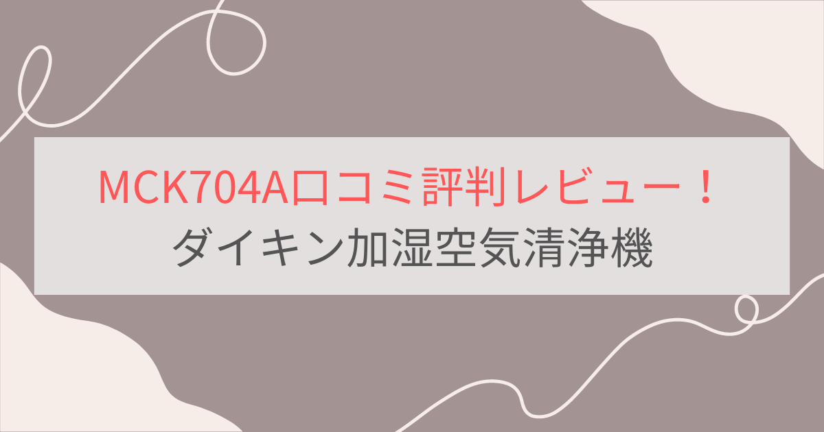 MCK704Aの口コミ評判レビュー。電気代は？ダイキン加湿空気清浄機