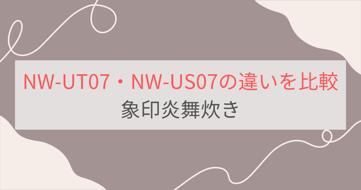 NW-UT07とNW-US07の違いを比較。6つの違いとは？象印炎舞炊き