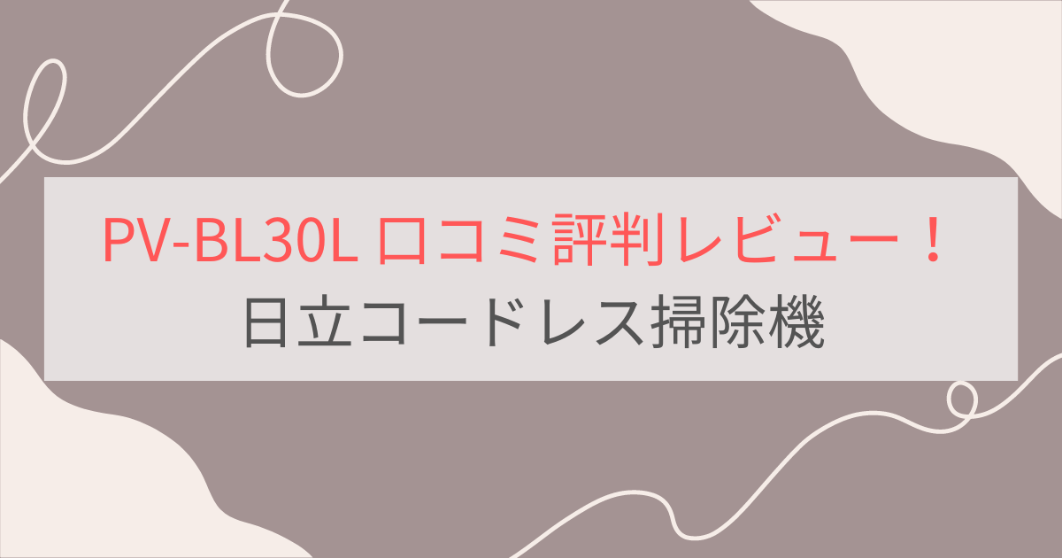 PV-BL30Lの口コミ評判レビュー。日立コードレス掃除機パワかるスティック