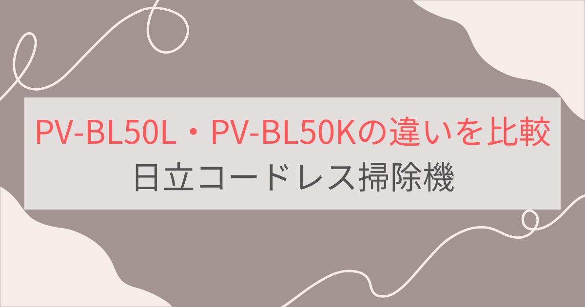 PV-BL50LとPV-BL50Kの違いを比較。3つの違いとは？日立コードレス掃除機