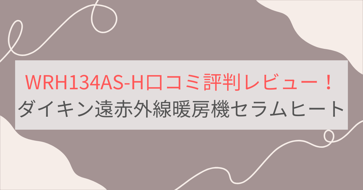 WRH134AS-H 口コミ評判レビュー。電気代は？ダイキン遠赤外線暖房機セラムヒート