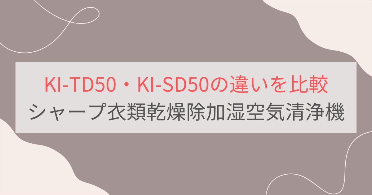 KI-TD50とKI-SD50の違いを比較。おすすめはどっち？シャープ除加湿空気清浄機
