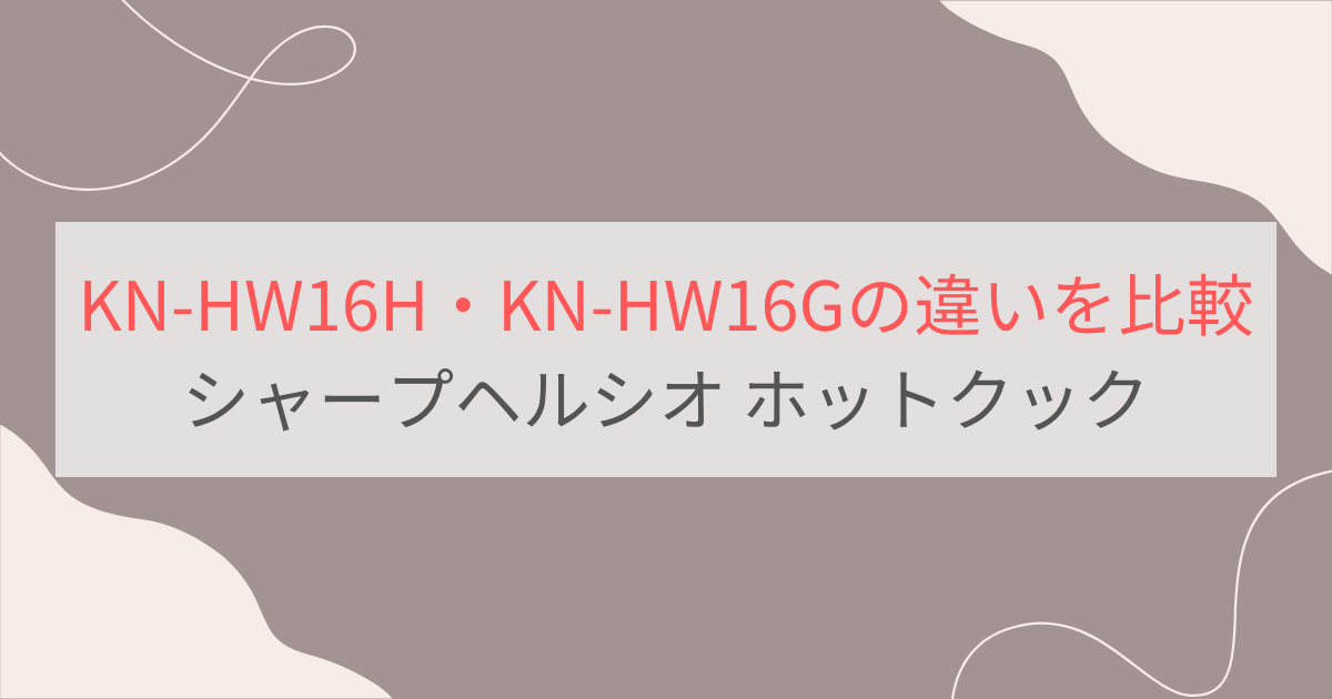KN-HW16HとKN-HW16Gの違いを比較 シャープヘルシオ ホットクック自動調理鍋
