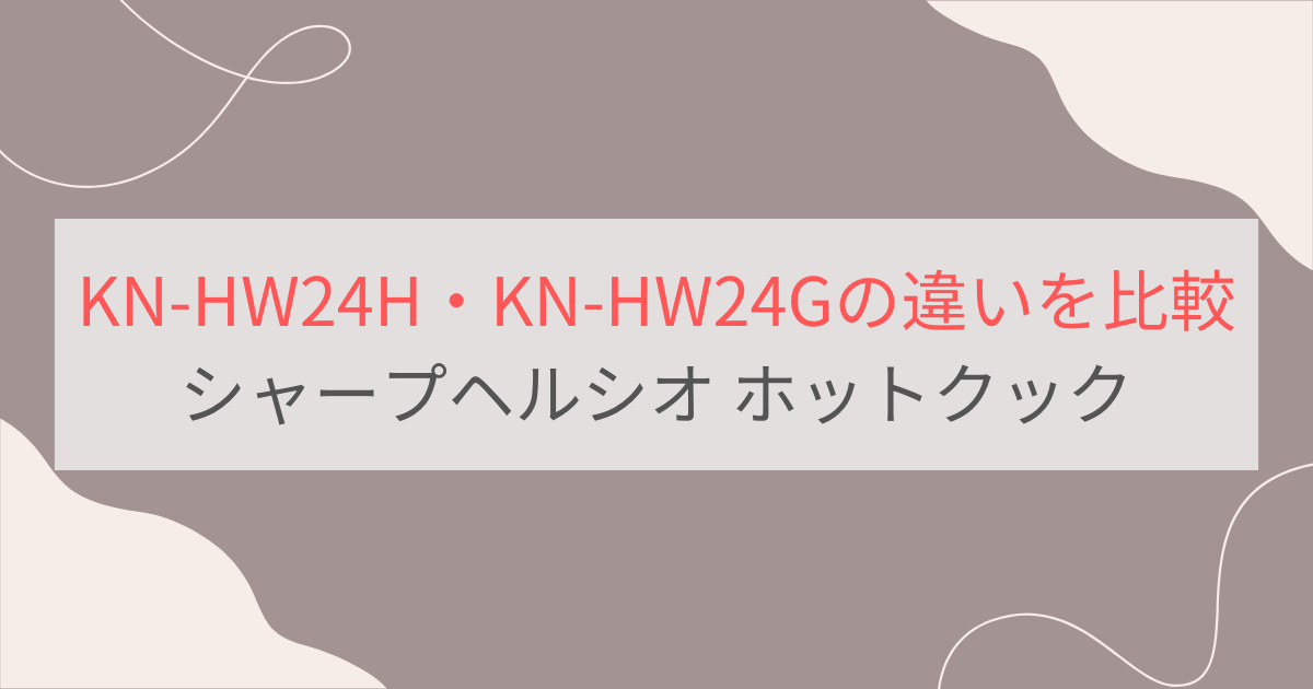 KN-HW24HとKN-HW24Gの違いを比較 シャープヘルシオ ホットクック自動調理鍋