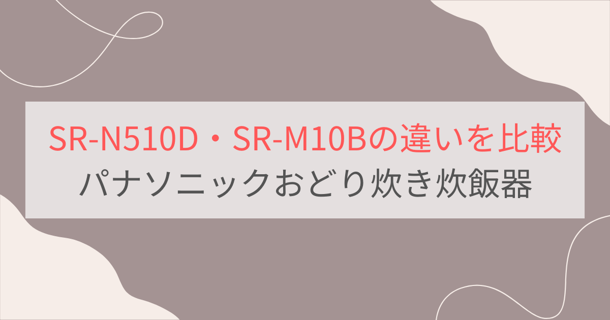 SR-N510DとSR-M10Bの違いを比較 パナソニックおどり炊き可変圧力IHジャー炊飯器