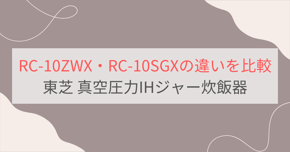 RC-10ZWXとRC-10SGXの違いを比較。東芝真空圧力IHジャー炊飯器炎匠炊き