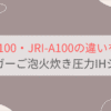 JRI-G100とJRI-A100の違いを比較。おすすめはどっち？タイガーご泡火炊き圧力IHジャー