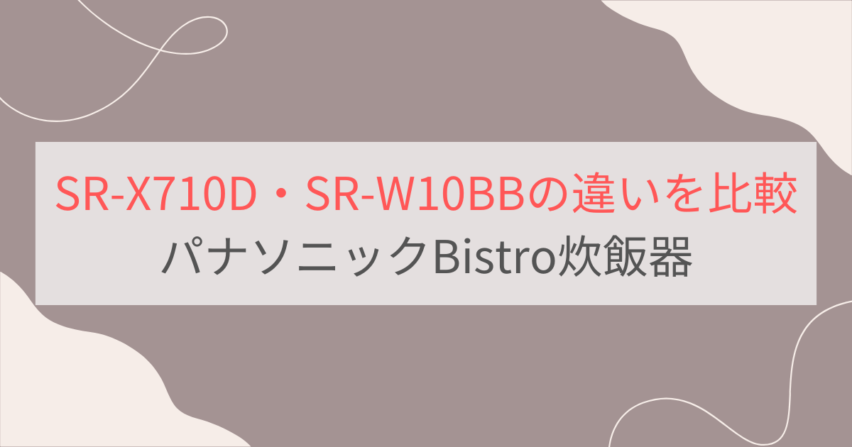 SR-X710DとSR-W10BBの違いを比較。パナソニックBistro炊飯器可変圧力IHジャー