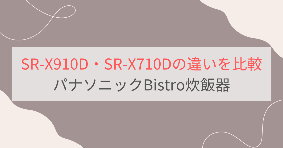 SR-X910DとSR-X710Dの違いを比較。パナソニックBistro炊飯器可変圧力IHジャー