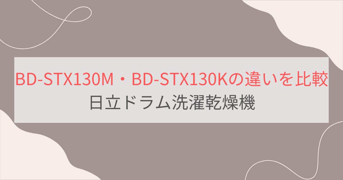 BD-STX130MとBD-STX130Kの違い8個を比較。おすすめはどっち？日立ドラム洗濯乾燥機