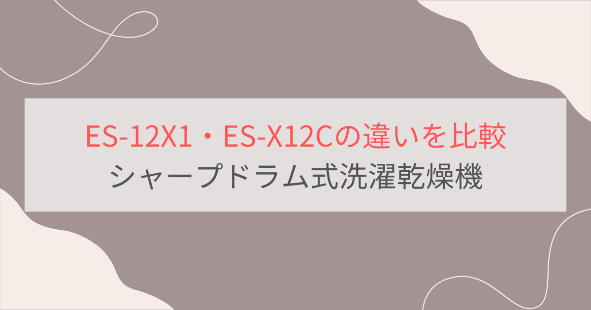 ES-12X1とES-X12Cの違いを比較。おすすめはどっち？シャーププラズマクラスタードラム式洗濯乾燥機