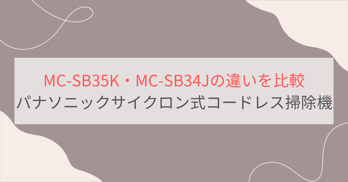 MC-SB35KとMC-SB34Jの違いを比較。パナソニックサイクロン式コードレススティック掃除機