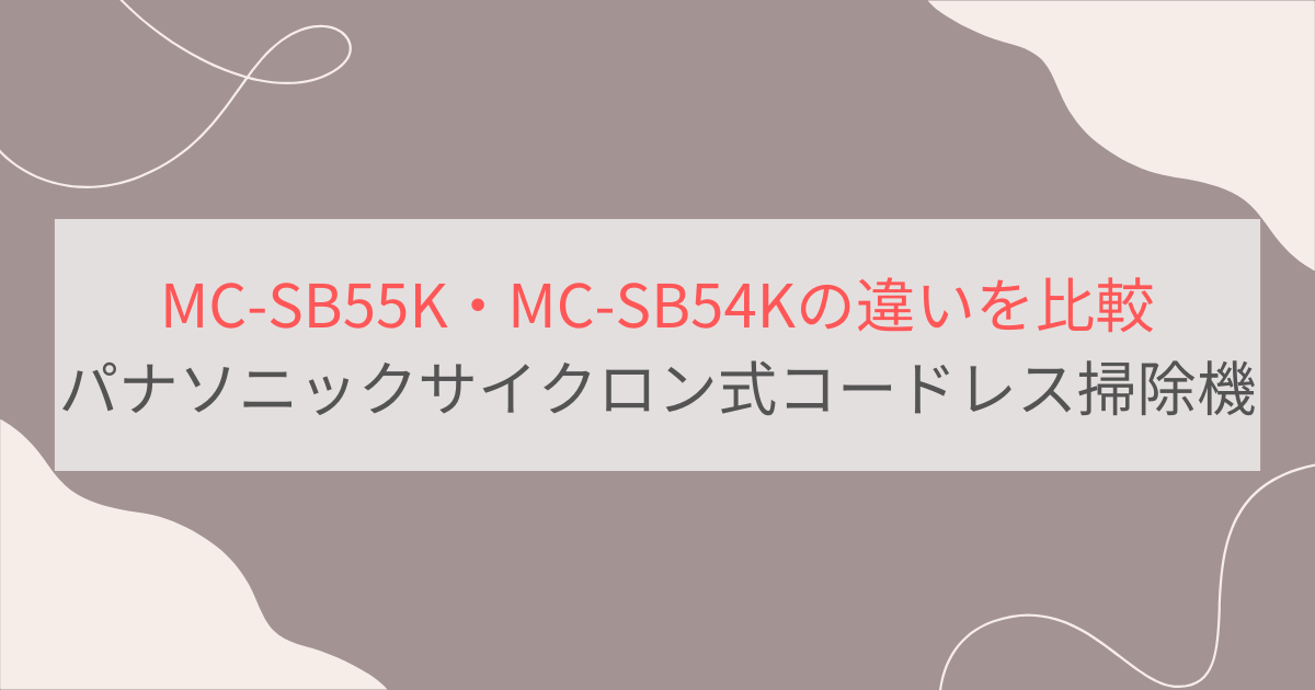 MC-SB55KとMC-SB54Kの違いを比較。パナソニックサイクロン式コードレススティック掃除機