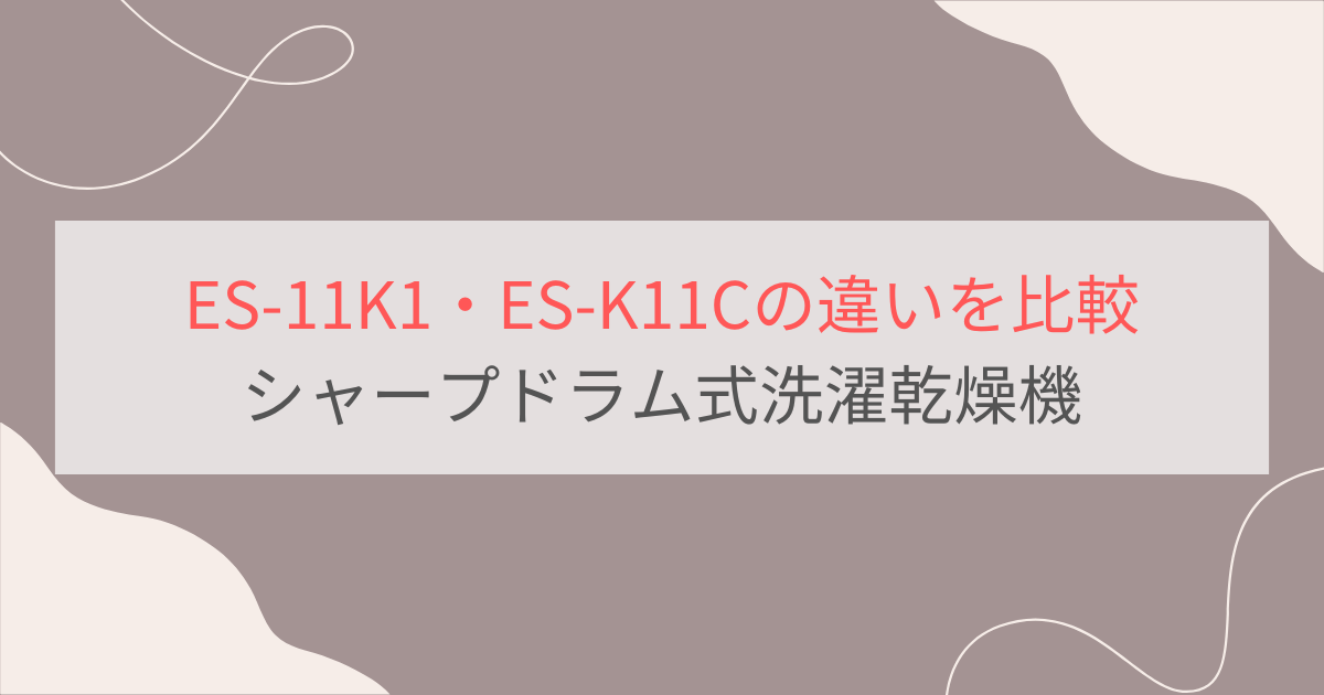 ES-11K1とES-K11Cの違いを比較。おすすめはどっち？シャーププラズマクラスタードラム式洗濯乾燥機