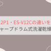 ES-12P1とES-V12Cの違いを比較。おすすめはどっち？シャーププラズマクラスタードラム式洗濯乾燥機