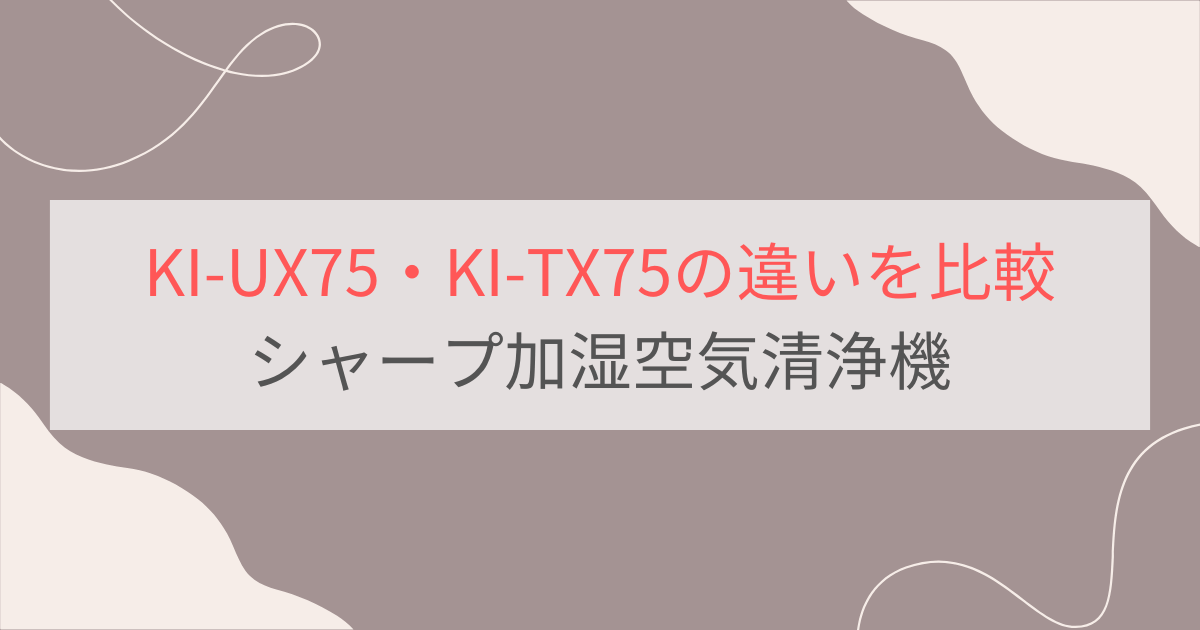 KI-UX75と型落ちKI-TX75の違いを比較。シャープ加湿空気清浄機ハイグレードモデル