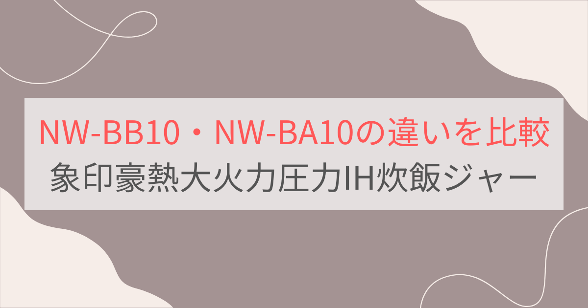 NW-BB10とNW-BA10の違いを比較。象印豪熱大火力圧力IH炊飯ジャー