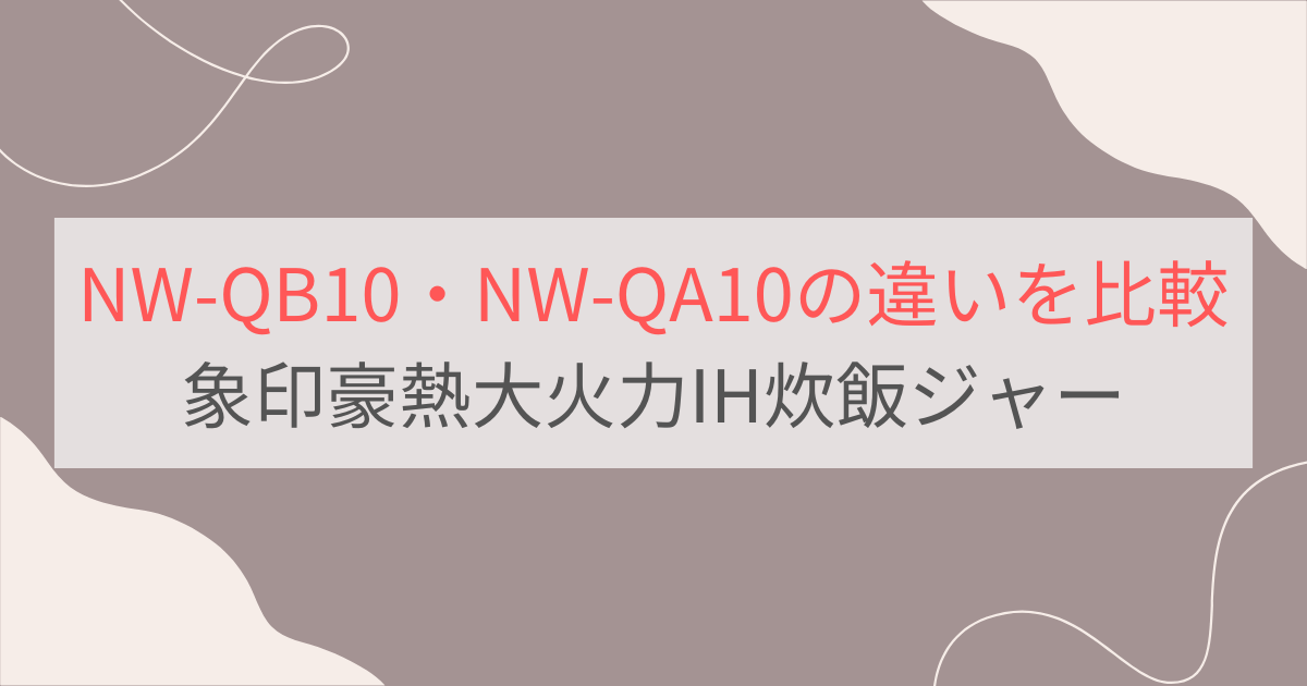 NW-QB10とNW-QA10の違いを比較。象印豪熱大火力IH炊飯ジャー