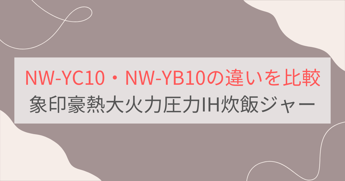 NW-YC10とNW-YB10の違いを比較。おすすめはどっち？象印豪熱大火力圧力IH炊飯ジャー
