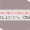 RC-10FPXと型落ちRC-10FPWの違いを比較。おすすめはどっち？東芝圧力IHジャー炊飯器